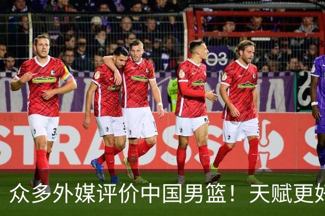 众多外媒评价中国男篮！天赋更好，打法却过时